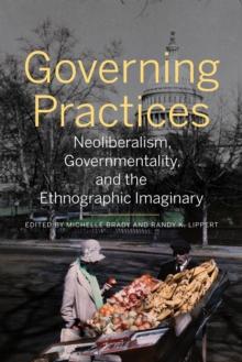 Governing Practices : Neoliberalism, Governmentality, and the Ethnographic Imaginary