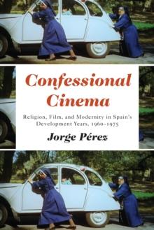 Confessional Cinema : Religion, Film, and Modernity in Spain's Development Years, 1960-1975