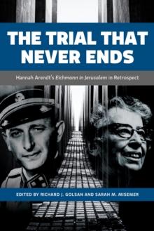 The Trial That Never Ends : Hannah Arendt's 'Eichmann in Jerusalem' in Retrospect