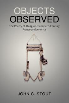 Objects Observed : The Poetry of Things in Twentieth-Century France and America