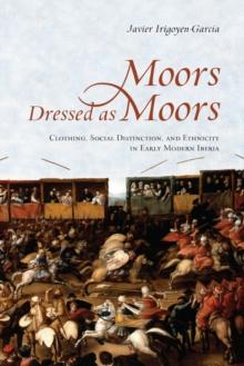 Moors Dressed as Moors : Clothing, Social Distinction and Ethnicity in Early Modern Iberia