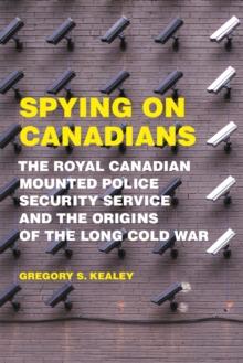 Spying on Canadians : The Royal Canadian Mounted Police Security Service and the Origins of the Long Cold War