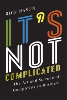 It's Not Complicated : The Art and Science of Complexity in Business