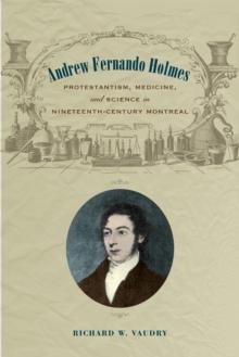 Andrew Fernando Holmes : Protestantism, Medicine, and Science in Nineteenth-Century Montreal