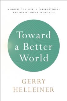 Toward a Better World : Memoirs of a Life in International and Development Economics