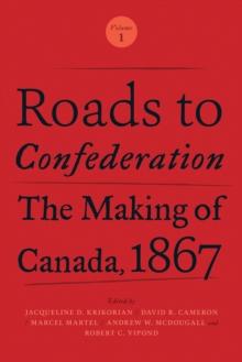 Roads to Confederation : The Making of Canada, 1867, Volume 1