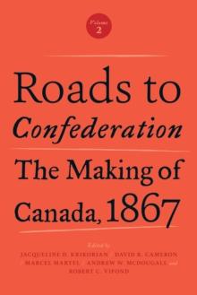 Roads to Confederation : The Making of Canada, 1867, Volume 2