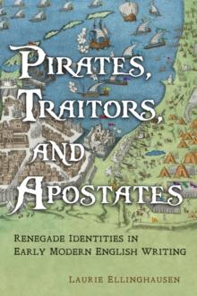 Pirates, Traitors, and Apostates : Renegade Identities in Early Modern English Writing