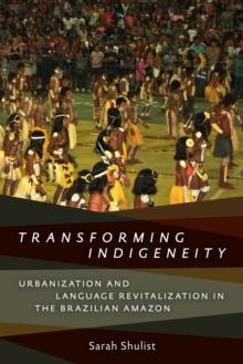 Transforming Indigeneity : Urbanization and Language Revitalization in the Brazilian Amazon