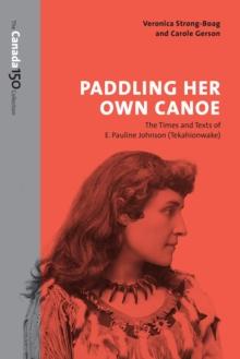 Paddling Her Own Canoe : The Times and Texts of E. Pauline Johnson (Tekahionwake)