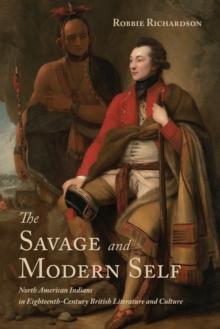 The Savage and Modern Self : North American Indians in Eighteenth-Century British Literature and Culture