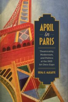 April in Paris : Theatricality, Modernism, and Politics at the 1925 Art Deco Expo