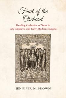 Fruit of the Orchard : Reading Catherine of Siena in Late Medieval and Early Modern England