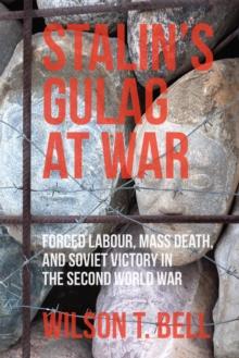 Stalin's Gulag at War : Forced Labour, Mass Death, and Soviet Victory in the Second World War