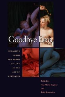 Goodbye Eros : Recasting Forms and Norms of Love in the Age of Cervantes