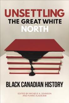 Unsettling the Great White North : Black Canadian History