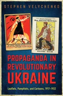 Propaganda in Revolutionary Ukraine : Leaflets, Pamphlets, and Cartoons, 1917-1922