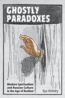 Ghostly Paradoxes : Modern Spiritualism and Russian Culture in the Age of Realism