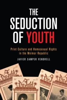 The Seduction of Youth : Print Culture and Homosexual Rights in the Weimar Republic