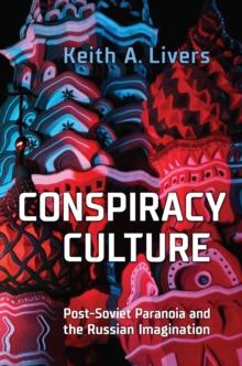 Conspiracy Culture : Post-Soviet Paranoia and the Russian Imagination