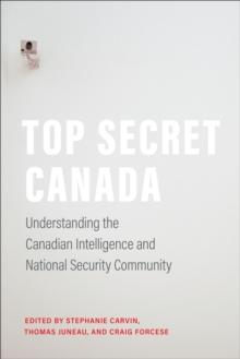 Top Secret Canada : Understanding the Canadian Intelligence and National Security Community