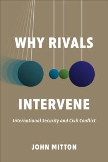 Why Rivals Intervene : International Security and Civil Conflict