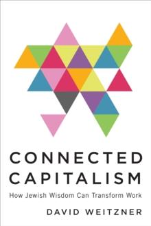 Connected Capitalism : How Jewish Wisdom Can Transform Work