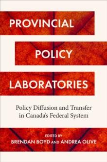 Provincial Policy Laboratories : Policy Diffusion and Transfer in Canada's Federal System