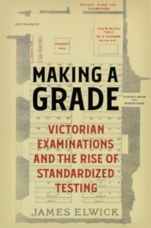 Making a Grade : Victorian Examinations and the Rise of Standardized Testing