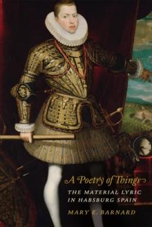 A Poetry of Things : The Material Lyric in Habsburg Spain