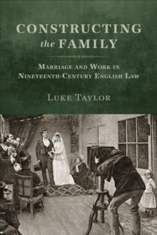 Constructing the Family : Marriage and Work in Nineteenth-Century English Law