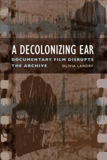 A Decolonizing Ear : Documentary Film Disrupts the Archive