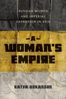 A Woman's Empire : Russian Women and Imperial Expansion in Asia