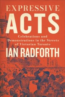 Expressive Acts : Celebrations and Demonstrations in the Streets of Victorian Toronto