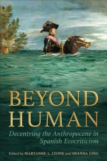 Beyond Human : Decentring the Anthropocene in Spanish Ecocriticism