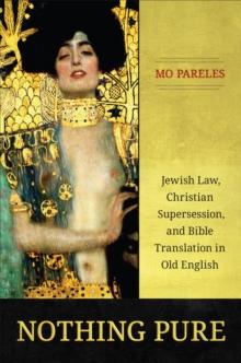 Nothing Pure : Jewish Law, Christian Supersession, and Bible Translation in Old English