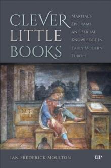 Clever Little Books : Martial's Epigrams and Sexual Knowledge in Early Modern Europe