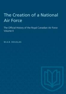 The Creation of a National Air Force : The Official History of the Royal Canadian Air Force, Volume II