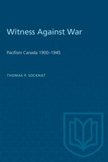 Witness Against War : Pacifism in Canada, 1900-1945