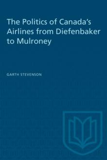 The Politics of Canada's Airlines from Diefenbaker to Mulroney