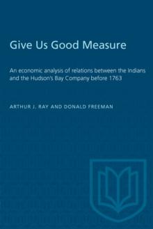 Give Us Good Measure : An economic analysis of relations between the Indians and the Hudson's Bay Company before 1763