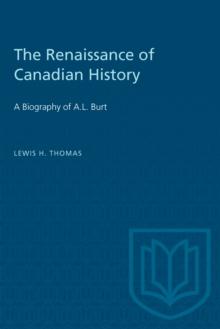 The Renaissance of Canadian History : A Biography of A.L. Burt