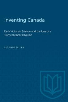 Inventing Canada : Early Victorian Science and the Idea of a Transcontinental Nation