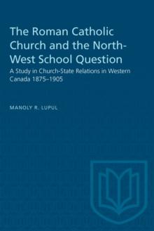 The Roman Catholic Church and the North-West School Question : A Study in Church-State Relations in Western Canada 1875-1905