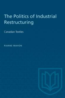 The Politics of Industrial Restructuring : Canadian Textiles