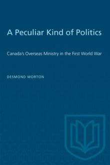 A Peculiar Kind of Politics : Canada's Overseas Ministry in the First World War