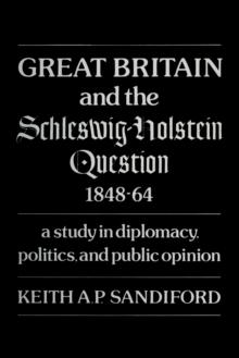 Great Britain and the Schleswig-Holstein Question 1848-64 : A study in diplomacy, politics, and public opinion