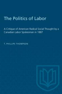 The Politics of Labor : A Critique of American Radical Social Thought by a Canadian Labor Spokesman in 1887