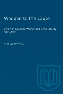 Wedded to the Cause : Ukrainian-Canadian Women and Ethnic Identity 1891-1991