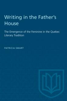 Writing in the Father's House : The Emergence of the Feminine in the Quebec Literary Tradition